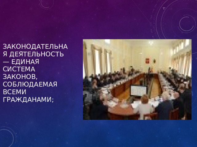 законодательная деятельность — единая система законов, соблюдаемая всеми гражданами; 
