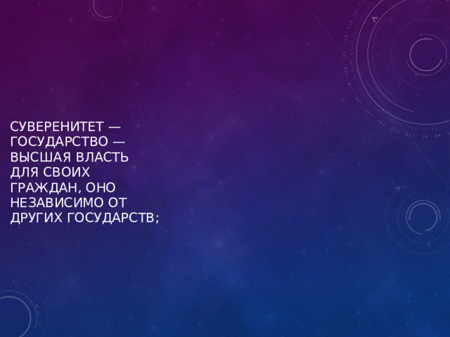 суверенитет — государство — высшая власть для своих граждан, оно независимо от других государств;   