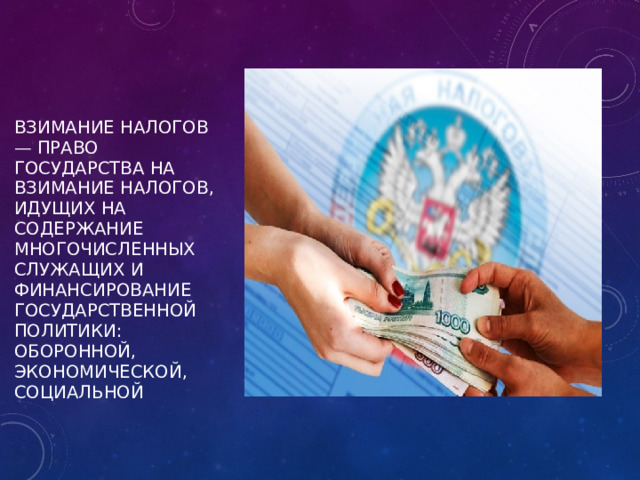 взимание налогов — право государства на взимание налогов, идущих на содержание многочисленных служащих и финансирование государственной политики: оборонной, экономической, социальной 