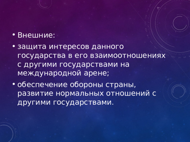 Внешние: защита интересов данного государства в его взаимоотношениях с другими государствами на международной арене; обеспечение обороны страны, развитие нормальных отношений с другими государствами. 