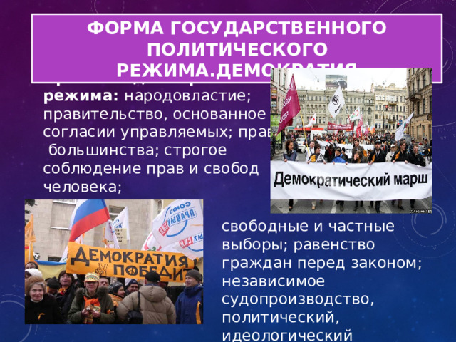 ФОРМА ГОСУДАРСТВЕННОГО ПОЛИТИЧЕСКОГО РЕЖИМА.ДЕМОКРАТИЯ Признаки демократического режима: народовластие; правительство, основанное на согласии управляемых; правило  большинства; строгое соблюдение прав и свобод человека; свободные и частные выборы; равенство граждан перед законом; независимое судопроизводство, политический, идеологический плюрализм 