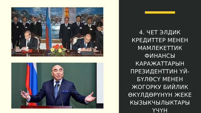 4. ЧЕТ ЭЛДИК КРЕДИТТЕР МЕНЕН МАМЛЕКЕТТИК ФИНАНСЫ КАРАЖАТТАРЫН ПРЕЗИДЕНТТИН ҮЙ-БҮЛӨСҮ МЕНЕН ЖОГОРКУ БИЙЛИК ӨКҮЛДӨРҮНҮН ЖЕКЕ КЫЗЫКЧЫЛЫКТАРЫ ҮЧҮН ПАЙДАЛАНЫЛЫШЫ 