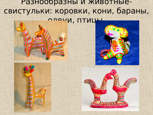 Разнообразны и животные-свистульки: коровки, кони, бараны, олени, птицы. 