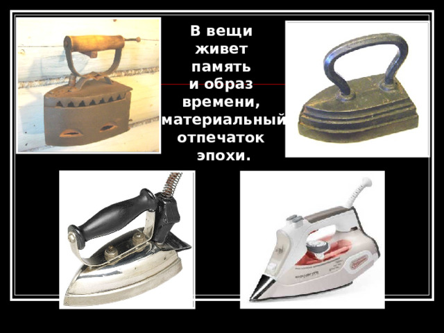 В вещи живет память и образ времени, материальный отпечаток эпохи. 