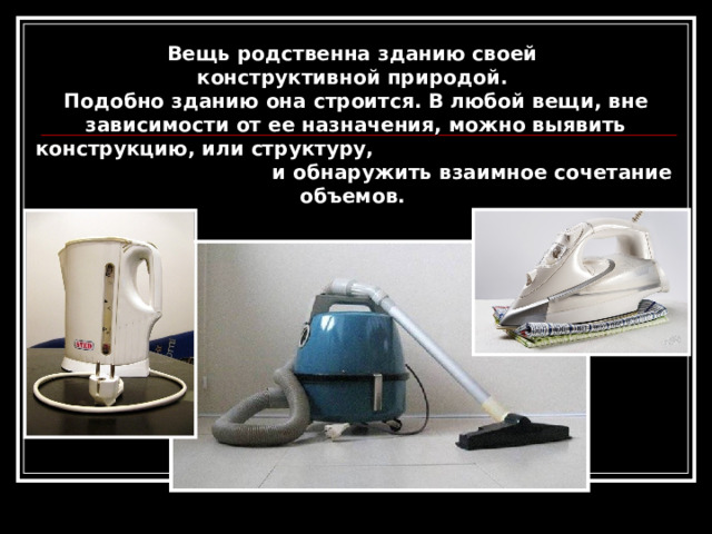 Вещь родственна зданию своей конструктивной природой. Подобно зданию она строится. В любой вещи, вне зависимости от ее назначения, можно выявить конструкцию, или структуру, и обнаружить взаимное сочетание объемов. 