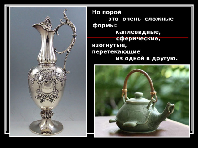 Но порой это очень сложные формы: каплевидные, сферические, изогнутые, перетекающие из одной в другую. 