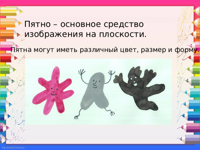Пятно – основное средство изображения на плоскости.  Пятна могут иметь различный цвет, размер и форму. 