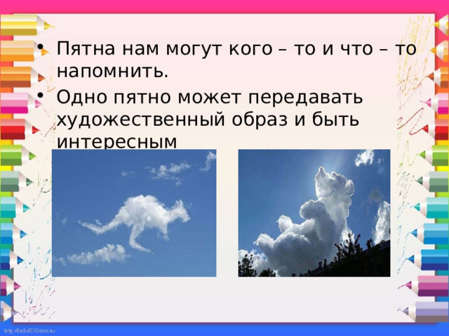 Пятна нам могут кого – то и что – то напомнить. Одно пятно может передавать художественный образ и быть интересным 