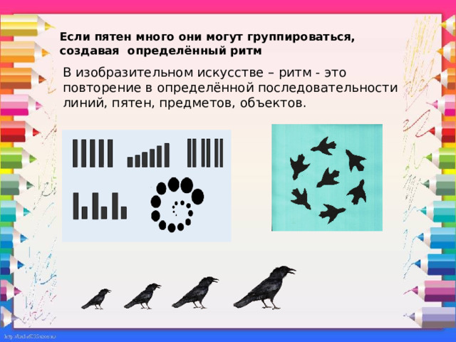 Если пятен много они могут группироваться, создавая определённый ритм   В изобразительном искусстве – ритм - это повторение в определённой последовательности линий, пятен, предметов, объектов. 