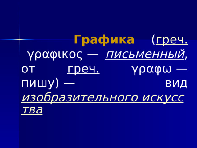  Графика  ( греч. γραφικος — письменный , от греч. γραφω — пишу) — вид изобразительного искусства  
