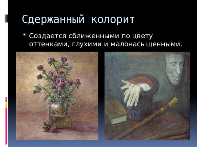 Сдержанный колорит Создается сближенными по цвету оттенками, глухими и малонасыщенными. 