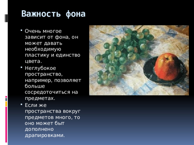 Важность фона Очень многое зависит от фона, он может давать необходимую пластику и единство цвета. Неглубокое пространство, например, позволяет больше сосредоточиться на предметах. Если же пространства вокруг предметов много, то оно может быт дополнено драпировками. 