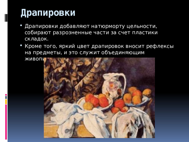 Драпировки Драпировки добавляют натюрморту цельности, собирают разрозненные части за счет пластики складок. Кроме того, яркий цвет драпировок вносит рефлексы на предметы, и это служит объединяющим живописным началом для натюрморта. 