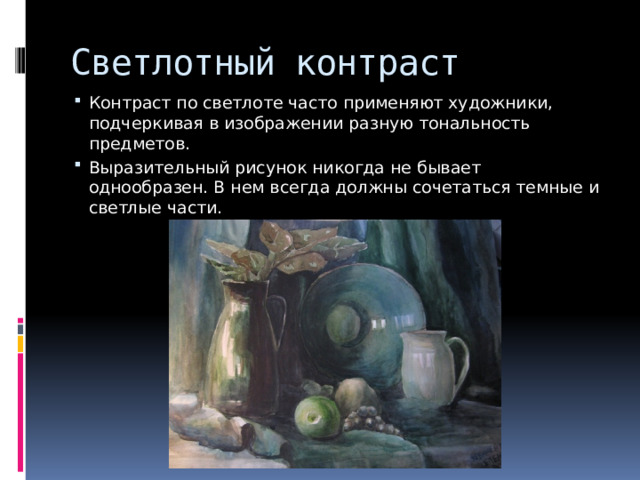 Светлотный контраст Контраст по светлоте часто применяют художники, подчеркивая в изображении разную тональность предметов. Выразительный рисунок никогда не бывает однообразен. В нем всегда должны сочетаться темные и светлые части. 
