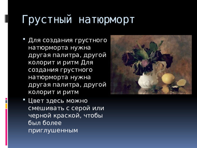 Грустный натюрморт Для создания грустного натюрморта нужна другая палитра, другой колорит и ритм Для создания грустного натюрморта нужна другая палитра, другой колорит и ритм Цвет здесь можно смешивать с серой или черной краской, чтобы был более приглушенным 