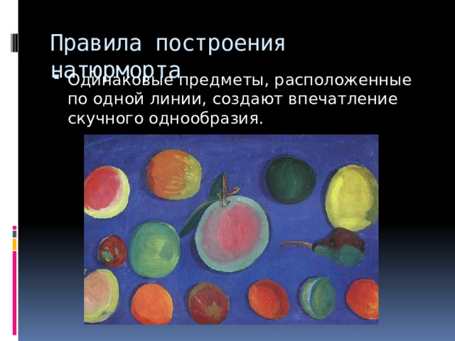 Правила построения натюрморта Одинаковые предметы, расположенные по одной линии, создают впечатление скучного однообразия. 