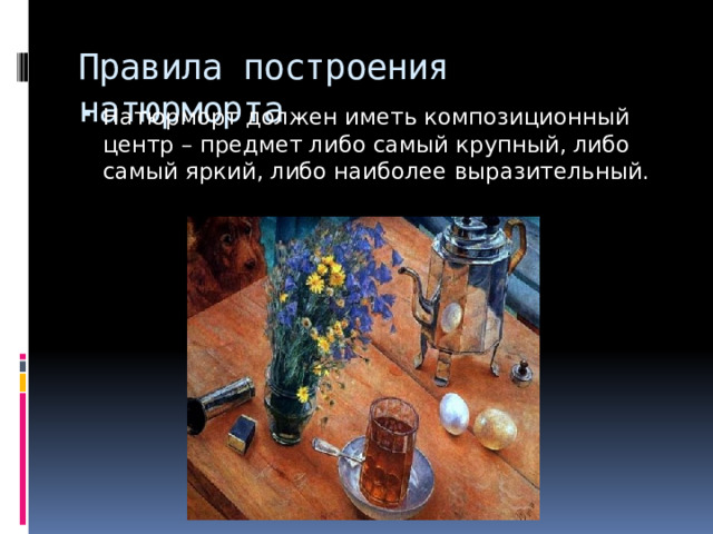 Правила построения натюрморта Натюрморт должен иметь композиционный центр – предмет либо самый крупный, либо самый яркий, либо наиболее выразительный. 