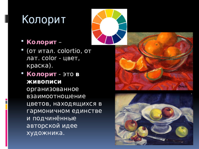 Колорит Колорит  – (от итал. colortio, от лат. color - цвет, краска). Колорит - это в  живописи организованное взаимоотношение цветов, находящихся в гармоничном единстве и подчинённые авторской идее художника. 