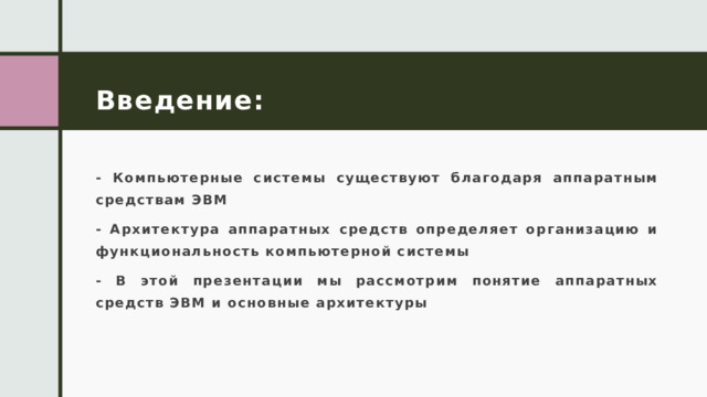 Введение: - Компьютерные системы существуют благодаря аппаратным средствам ЭВМ - Архитектура аппаратных средств определяет организацию и функциональность компьютерной системы - В этой презентации мы рассмотрим понятие аппаратных средств ЭВМ и основные архитектуры 