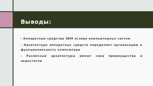 Выводы: - Аппаратные средства ЭВМ основа компьютерных систем - Архитектура аппаратных средств определяет организацию и функциональность компьютера - Различные архитектуры имеют свои преимущества и недостатки 