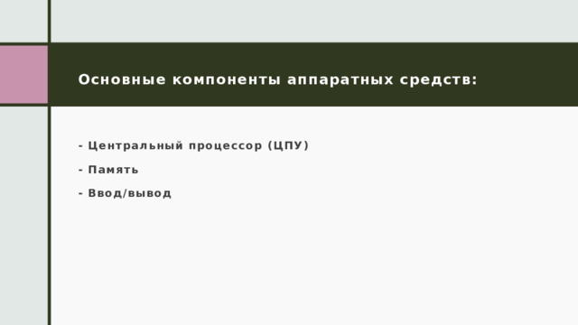 Основные компоненты аппаратных средств: - Центральный процессор (ЦПУ) - Память - Ввод/вывод 