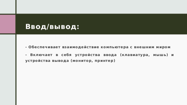 Ввод/вывод: - Обеспечивает взаимодействие компьютера с внешним миром - Включает в себя устройства ввода (клавиатура, мышь) и устройства вывода (монитор, принтер) 