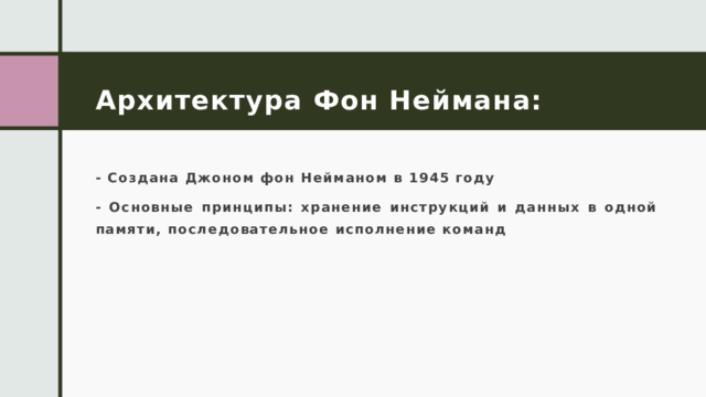 Архитектура Фон Неймана: - Создана Джоном фон Нейманом в 1945 году - Основные принципы: хранение инструкций и данных в одной памяти, последовательное исполнение команд 