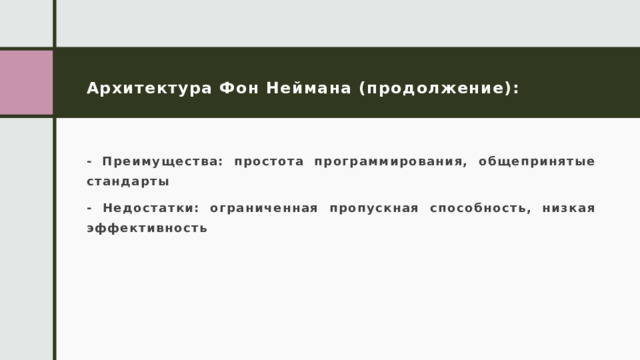 Архитектура Фон Неймана (продолжение): - Преимущества: простота программирования, общепринятые стандарты - Недостатки: ограниченная пропускная способность, низкая эффективность 