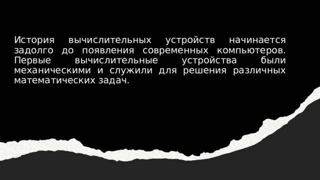 История вычислительных устройств начинается задолго до появления современных компьютеров. Первые вычислительные устройства были механическими и служили для решения различных математических задач. 