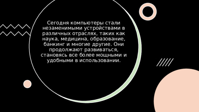 Сегодня компьютеры стали незаменимыми устройствами в различных отраслях, таких как наука, медицина, образование, банкинг и многие другие. Они продолжают развиваться, становясь все более мощными и удобными в использовании. 