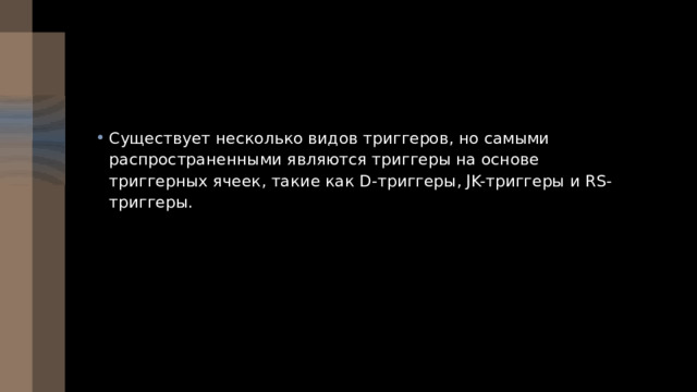 Существует несколько видов триггеров, но самыми распространенными являются триггеры на основе триггерных ячеек, такие как D-триггеры, JK-триггеры и RS-триггеры. 