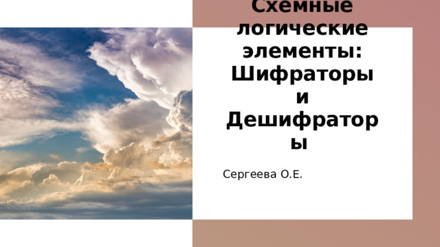 Схемные логические элементы: Шифраторы и Дешифраторы Сергеева О.Е. 