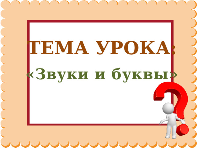 ТЕМА УРОКА: «Звуки и буквы»   