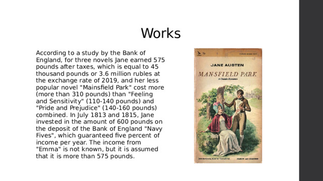 Works According to a study by the Bank of England, for three novels Jane earned 575 pounds after taxes, which is equal to 45 thousand pounds or 3.6 million rubles at the exchange rate of 2019, and her less popular novel 