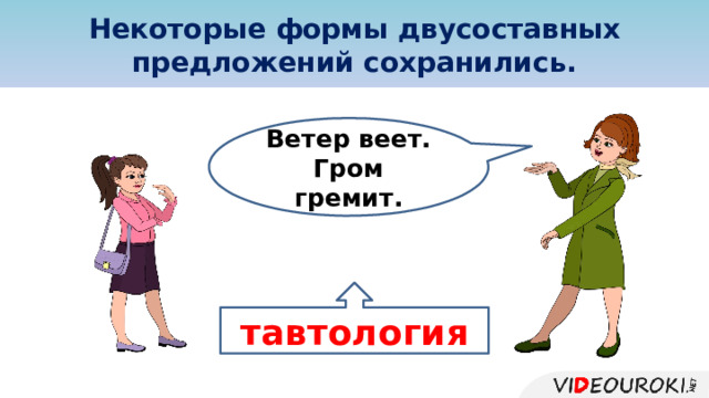 Некоторые формы двусоставных предложений сохранились. Ветер веет. Гром гремит. тавтология  