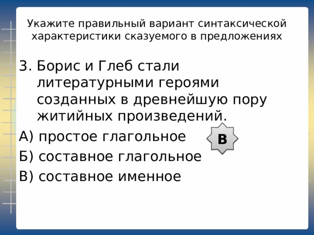 Укажите правильный вариант синтаксической характеристики сказуемого в предложениях Древняя Русь искони знала тонкое искусство чернёного серебра. А) простое глагольное Б) составное глагольное В) составное именное А 