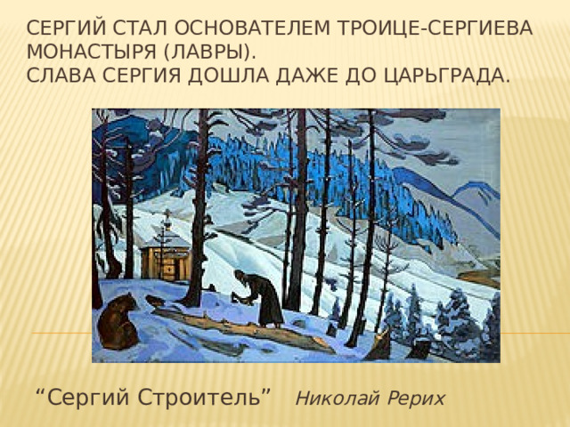 Сергий стал основателем Троице-Сергиева монастыря (лавры).  Слава Сергия дошла даже до Царьграда. “ Сергий Строитель” Николай Рерих 