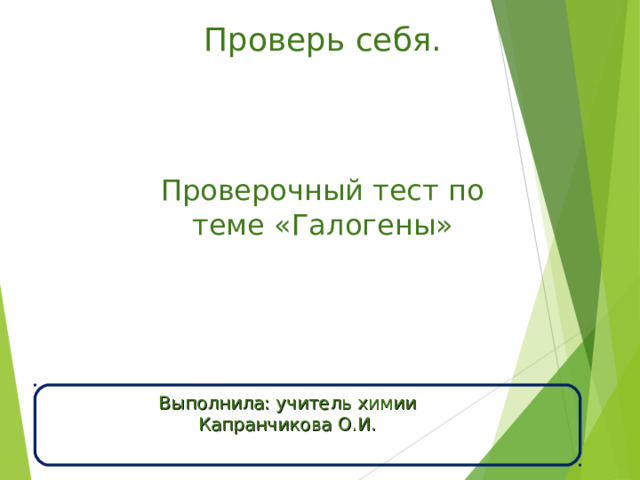 Проверь себя. Проверочный тест по теме «Галогены» Выполнила: учитель химии Капранчикова О.И. 