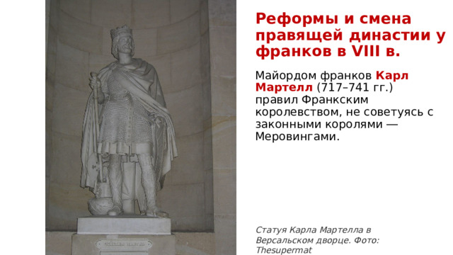 Реформы и смена правящей династии у франков в VIII в. Майордом франков  Карл Мартелл  (717–741 гг.) правил Франкским королевством, не советуясь с законными королями ― Меровингами. Статуя Карла Мартелла в Версальском дворце. Фото: Thesupermat   