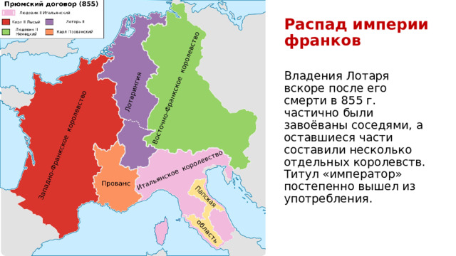Распад империи франков Владения Лотаря вскоре после его смерти в 855 г. частично были завоёваны соседями, а оставшиеся части составили несколько отдельных королевств. Титул «император» постепенно вышел из употребления. 