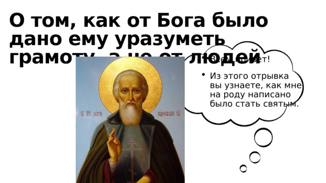 О том, как от Бога было дано ему уразуметь грамоту, а не от людей Всем привет! Из этого отрывка вы узнаете, как мне на роду написано было стать святым. 