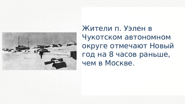 Жители п. Уэлен в Чукотском автономном округе отмечают Новый год на 8 часов раньше, чем в Москве. 29 