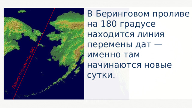 Линия перемены дат В Беринговом проливе на 180 градусе находится линия перемены дат — именно там начинаются новые сутки. 