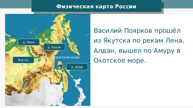 Физическая карта России Василий Поярков прошёл из Якутска по рекам Лена, Алдан, вышел по Амуру в Охотское море. р. Лена р. Алдан Охотское море Якутск р. Амур 