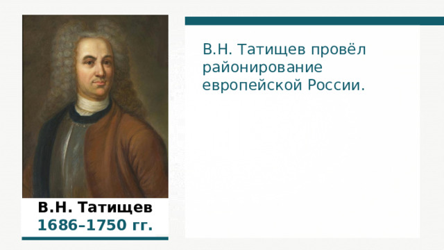 В.Н. Татищев провёл районирование европейской России. В.Н. Татищев 1 686 –1 750  гг. 