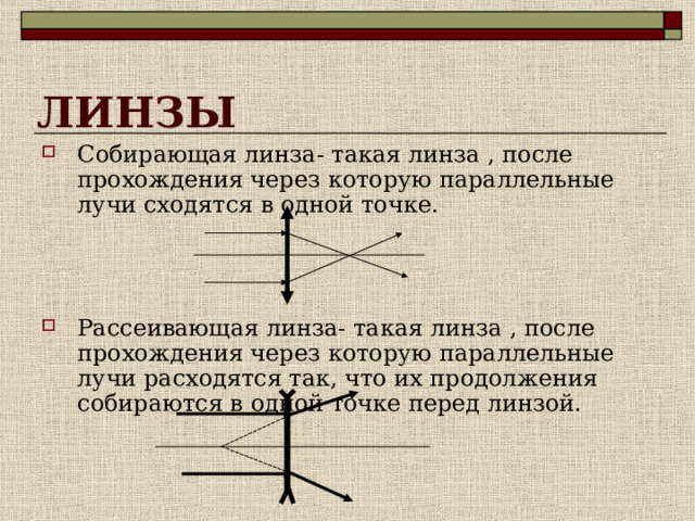 ЛИНЗЫ Собирающая линза- такая линза , после прохождения через которую параллельные лучи сходятся в одной точке.    Рассеивающая линза- такая линза , после прохождения через которую параллельные лучи расходятся так, что их продолжения собираются в одной точке перед линзой.  