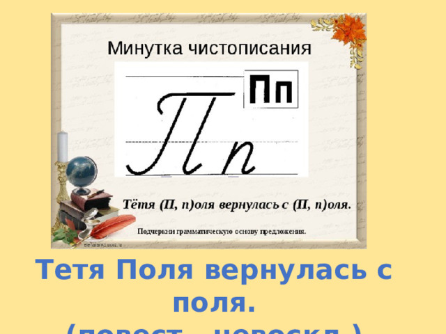 Тетя Поля вернулась с поля. (повест., невоскл.) 