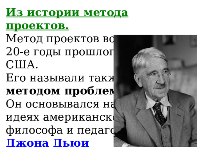 Из истории метода проектов.  Метод проектов возник еще в 20-е годы прошлого века в США.  Его называли также  методом проблем .  Он основывался на  идеях американского  философа и педагога  Джона Дьюи  (1859 – 1952).   