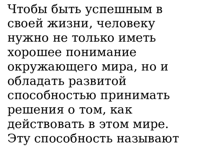 Чтобы быть успешным в своей жизни, человеку нужно не только иметь хорошее понимание окружающего мира, но и обладать развитой способностью принимать решения о том, как действовать в этом мире. Эту способность называют практическим интеллектом. 
