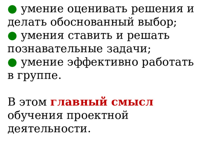 ●  умение оценивать решения и делать обоснованный выбор;  ● умения ставить и решать познавательные задачи;  ● умение эффективно работать в группе.   В этом главный смысл обучения проектной деятельности. 